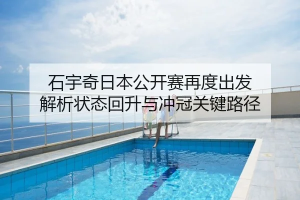 石宇奇日本公开赛再度出发 解析状态回升与冲冠关键路径