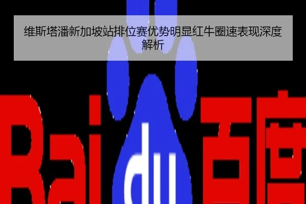 维斯塔潘新加坡站排位赛优势明显红牛圈速表现深度解析