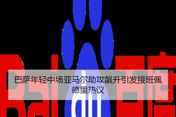 巴萨年轻中场亚马尔助攻飙升引发接班佩德里热议