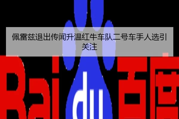 佩雷兹退出传闻升温红牛车队二号车手人选引关注